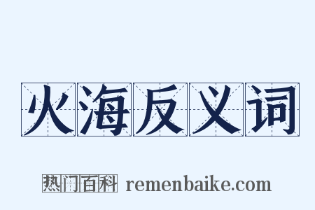 火海反义词是什么意思的图片